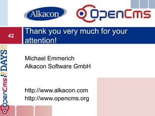 Michael Emmerich 
Alkacon Software GmbH 
http://www.alkacon.com 
http://www.opencms.org 
Thank you very much for your attention! 
42 