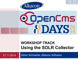 Sören Schneider, Alkacon Software 
WORKSHOP TRACK Using the SOLR Collector 
27.11.2014  