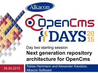 Tobias Herrmann and Alexander Kandzior,
Alkacon Software
Day two starting session
Next generation repository
architecture for OpenCms
29.09.2015
 