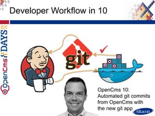 Developer Workflow in 10
OpenCms 10:
Automated git commits
from OpenCms with
the new git app
 