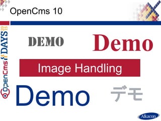 ● Live Demo
OpenCms 10
Demo
Demo
デモ
Image Handling
 