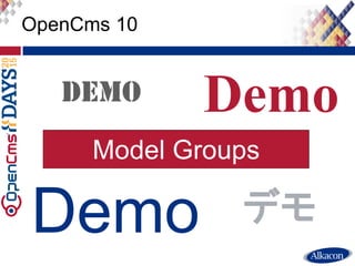 ● Live Demo
OpenCms 10
Demo
Demo
デモ
Model Groups
 