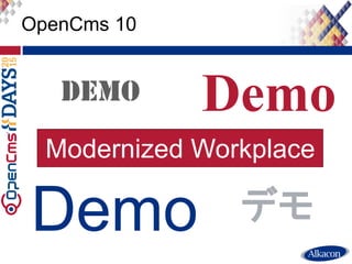 ● Live Demo
OpenCms 10
Demo
Demo
デモ
Modernized Workplace
 