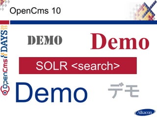 ● Live Demo
OpenCms 10
Demo
Demo
デモ
SOLR <search>
 