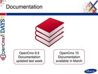 Documentation
OpenCms 9.5
Documentation
updated last week
OpenCms 10
Documentation
available in March
 