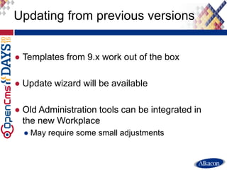● Templates from 9.x work out of the box
● Update wizard will be available
● Old Administration tools can be integrated in...