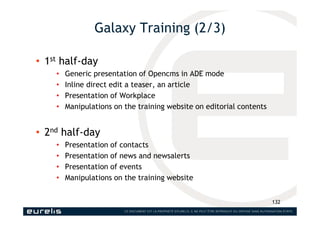 Galaxy Training (2/3)
• 1st half-day
• Generic presentation of Opencms in ADE mode
• Inline direct edit a teaser, an artic...