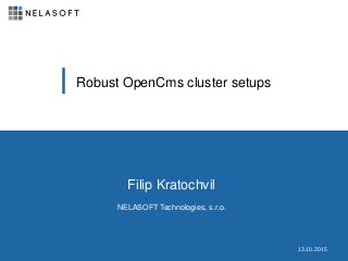 13.10.2015
Filip Kratochvil
NELASOFT Technologies, s.r.o.
Robust OpenCms cluster setups
 