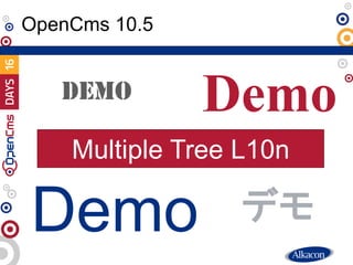 ● Live Demo
OpenCms 10.5
Demo
DEMO Demo
Demo
デモ
Multiple Tree L10n
 