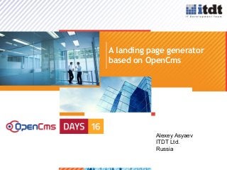 >1
A landing page generator
Alexey Asyaev
ITDT Ltd.
Russia
based on OpenCms
 