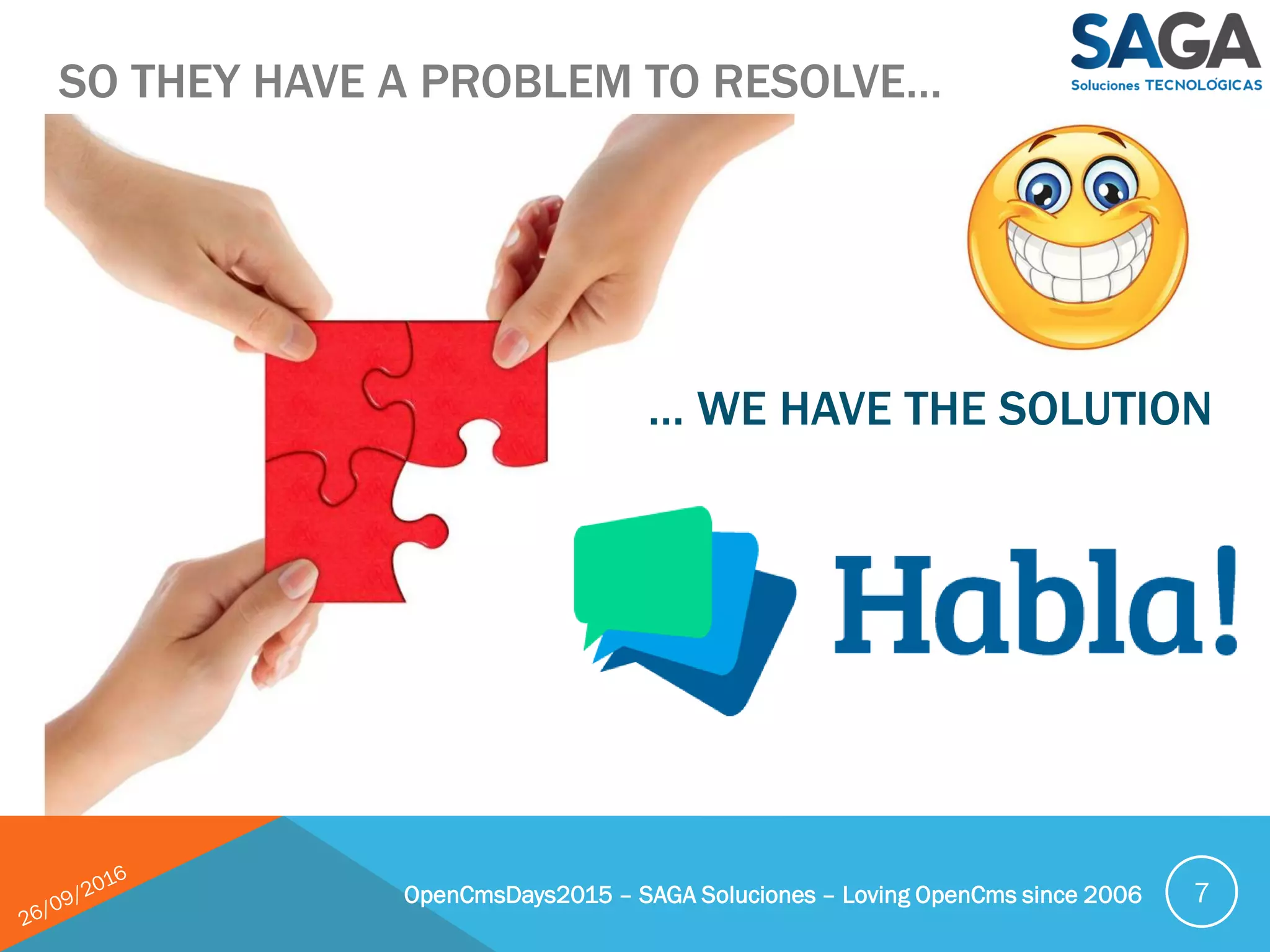 OpenCmsDays2015 – SAGA Soluciones – Loving OpenCms since 2006 7
SO THEY HAVE A PROBLEM TO RESOLVE…
… WE HAVE THE SOLUTION
 