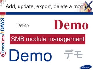 ● Live Demo
Add, update, export, delete a module
Demo
Demo Demo
Demo
デモ
SMB module management
 
