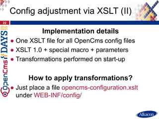 Implementation details
● One XSLT file for all OpenCms config files
● XSLT 1.0 + special macro + parameters
● Transformati...