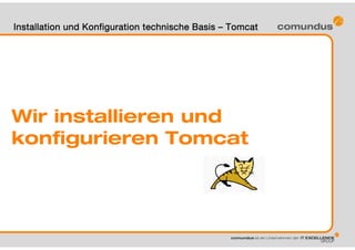 Wir installieren und
konfigurieren Tomcat
Installation und Konfiguration technische Basis – Tomcat
 