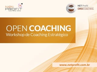 www.netprofit.com.br
                Workshop de Coaching
OPEN COACHING   Estratégico
 