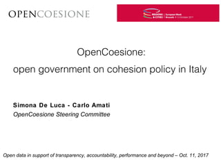 OpenCoesione:
open government on cohesion policy in Italy
Open data in support of transparency, accountability, performance and beyond – Oct. 11, 2017
Simona De Luca - Carlo Amati
OpenCoesione Steering Committee
 