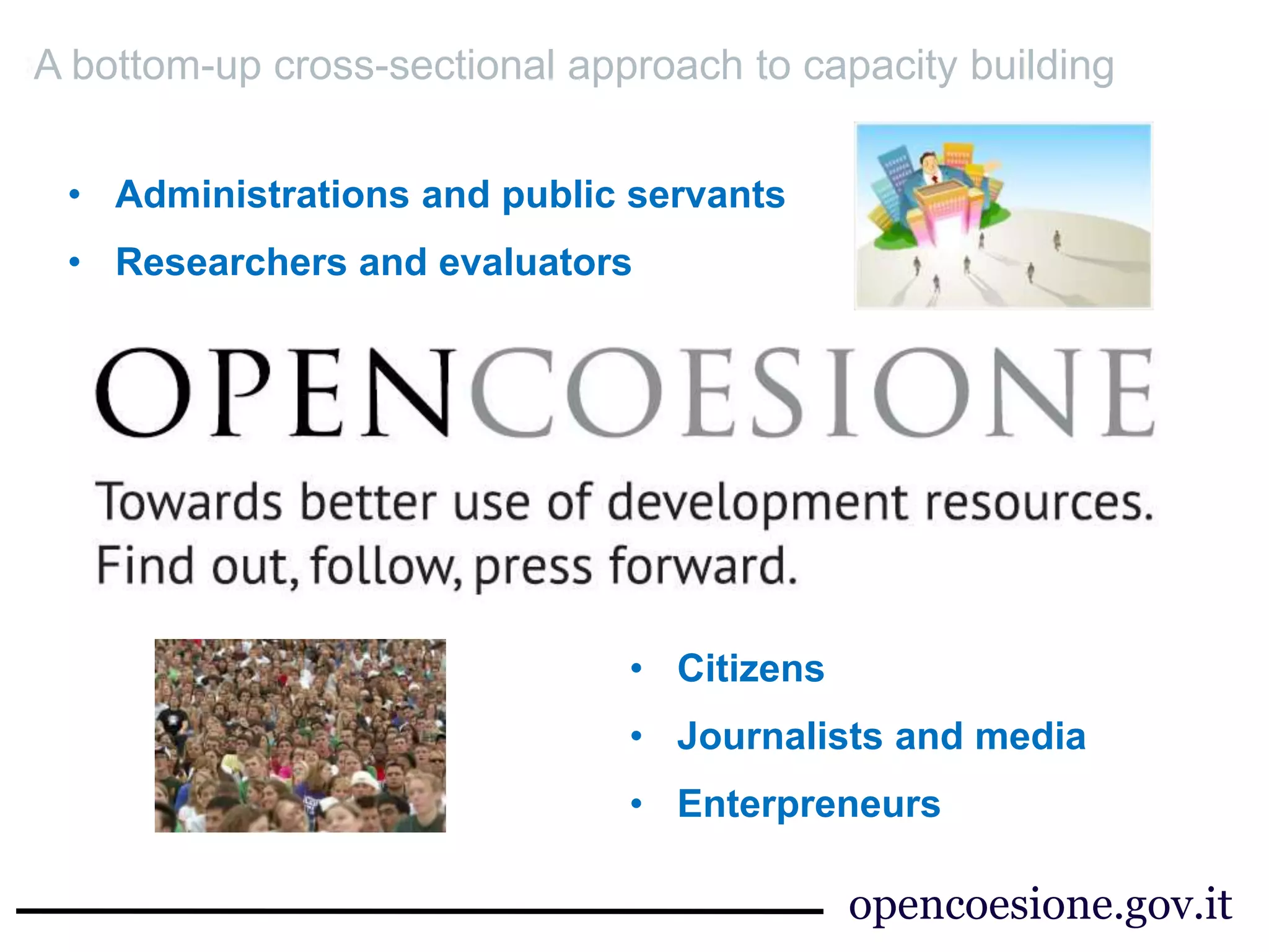 opencoesione.gov.it
• Administrations and public servants
• Researchers and evaluators
• Citizens
• Journalists and media
• Enterpreneurs
A bottom-up cross-sectional approach to capacity building
 