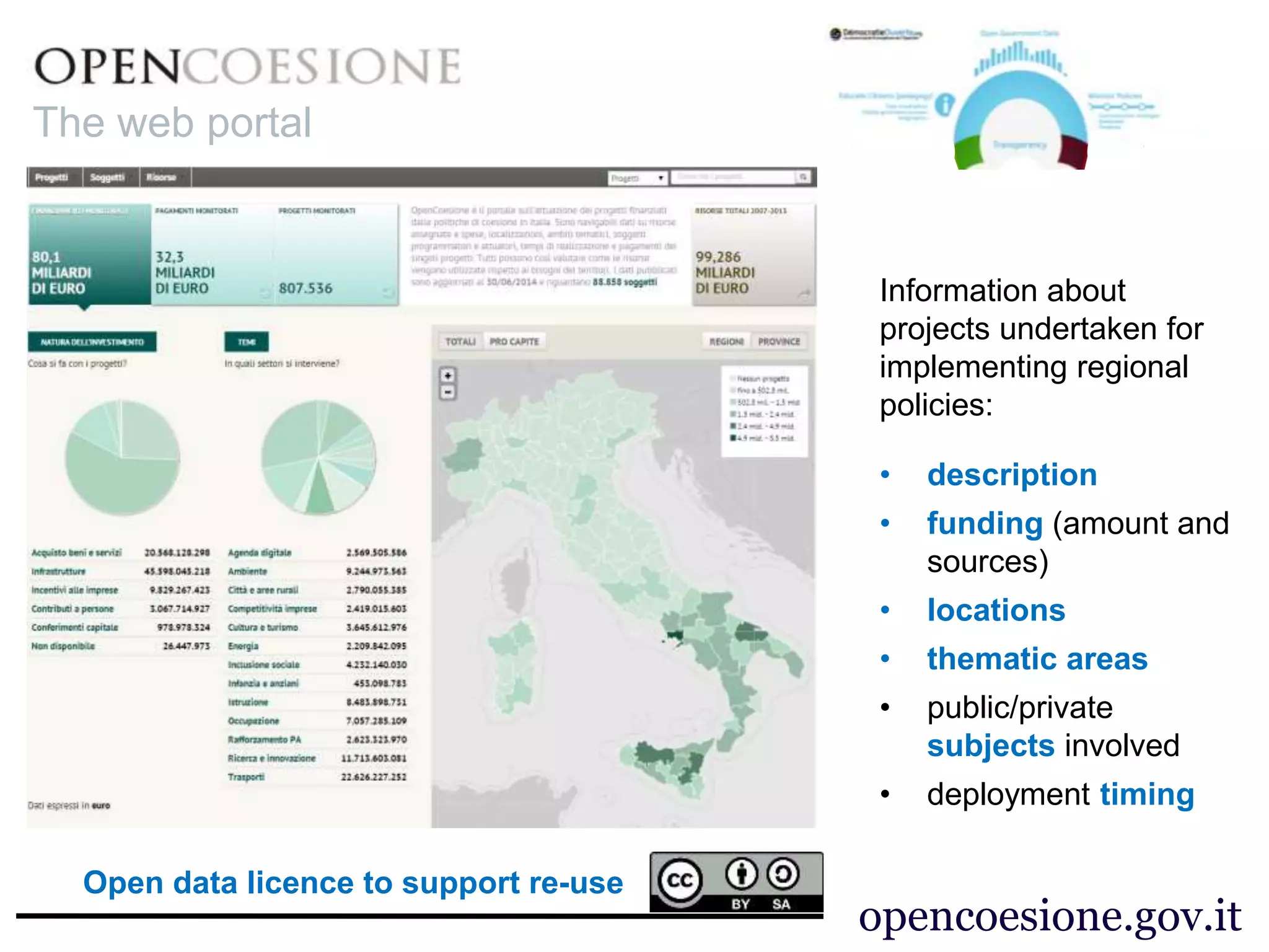 opencoesione.gov.it
Information about
projects undertaken for
implementing regional
policies:
• description
• funding (amount and
sources)
• locations
• thematic areas
• public/private
subjects involved
• deployment timing
The web portal
Open data licence to support re-use
 