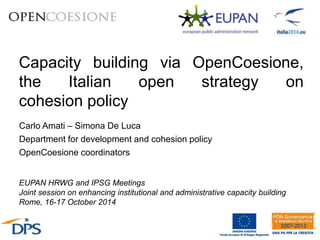 Capacity building via OpenCoesione,
the Italian open strategy on
cohesion policy
EUPAN HRWG and IPSG Meetings
Joint session on enhancing institutional and administrative capacity building
Rome, 16-17 October 2014
Carlo Amati – Simona De Luca
Department for development and cohesion policy
OpenCoesione coordinators
 