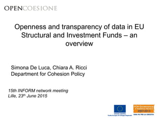 Openness and transparency of data in EU
Structural and Investment Funds – an
overview
Carlo Amati, Simona De Luca, Chiara A. Ricci
Department for Cohesion Policy
15th INFORM network meeting
Lille, 23th June 2015
 