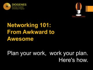 Networking 101:
From Awkward to
Awesome

Plan your work, work your plan.
                   Here's how.
 