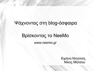 Βρίσκοντας το NeeMo Ψάχνοντας στη blog-όσφαιρα Ειρήνη Ντούτση , Νίκος Μήτσου  www.n eemo.gr 