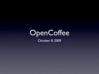 OpenCoffee
  October 8, 2009
 