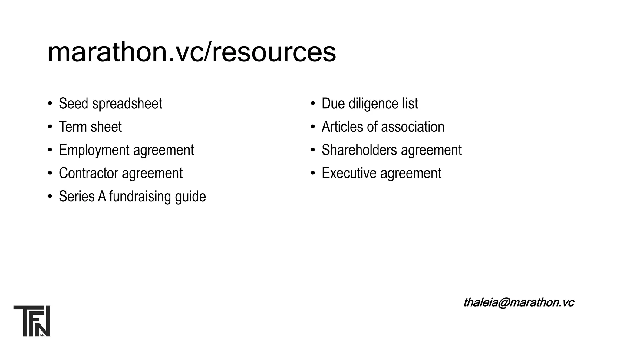 marathon.vc/resources
• Seed spreadsheet
• Term sheet
• Employment agreement
• Contractor agreement
• Series A fundraising guide
• Due diligence list
• Articles of association
• Shareholders agreement
• Executive agreement
thaleia@marathon.vc
 