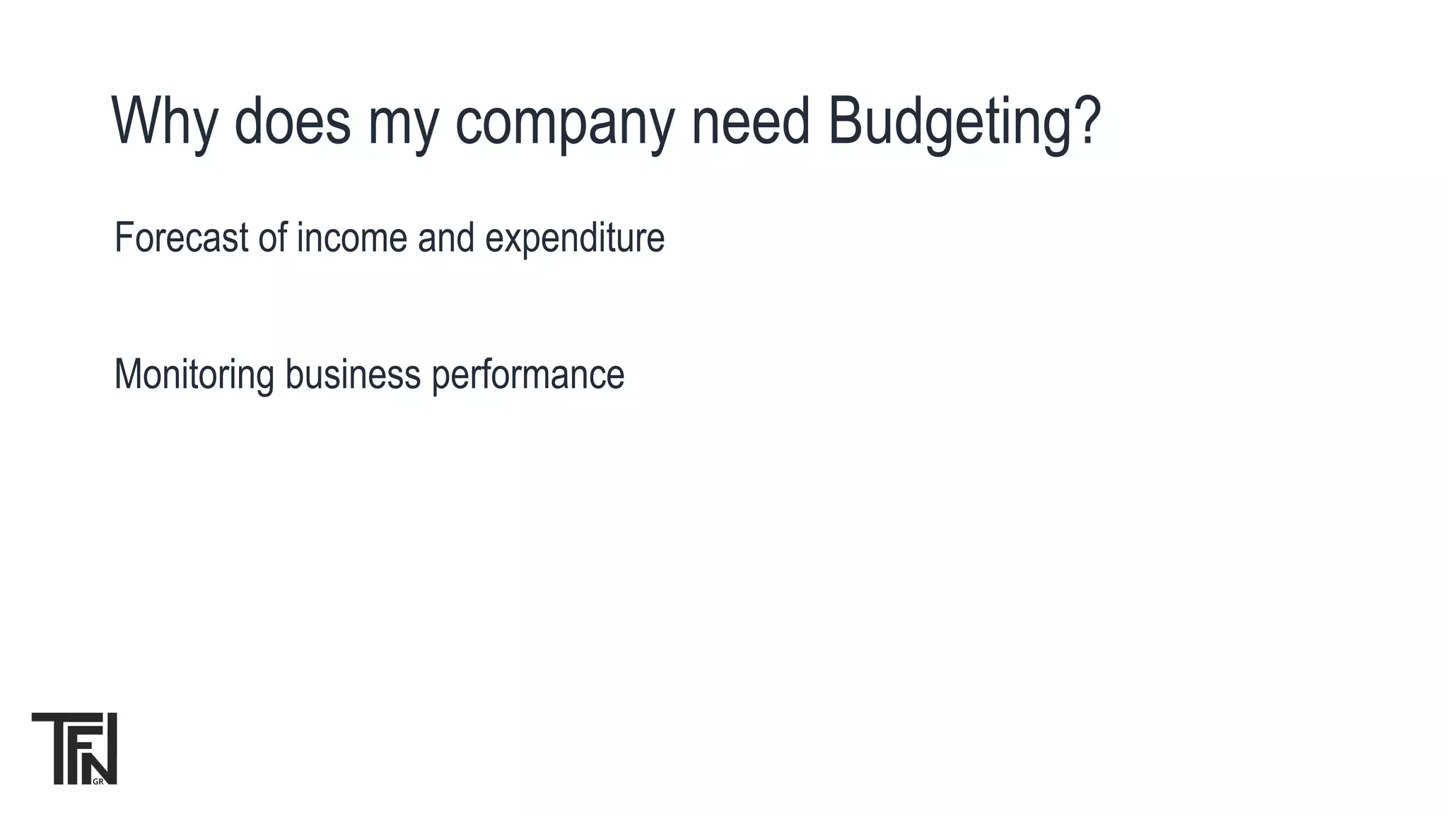 Forecast of income and expenditure
Monitoring business performance
Why does my company need Budgeting?
 