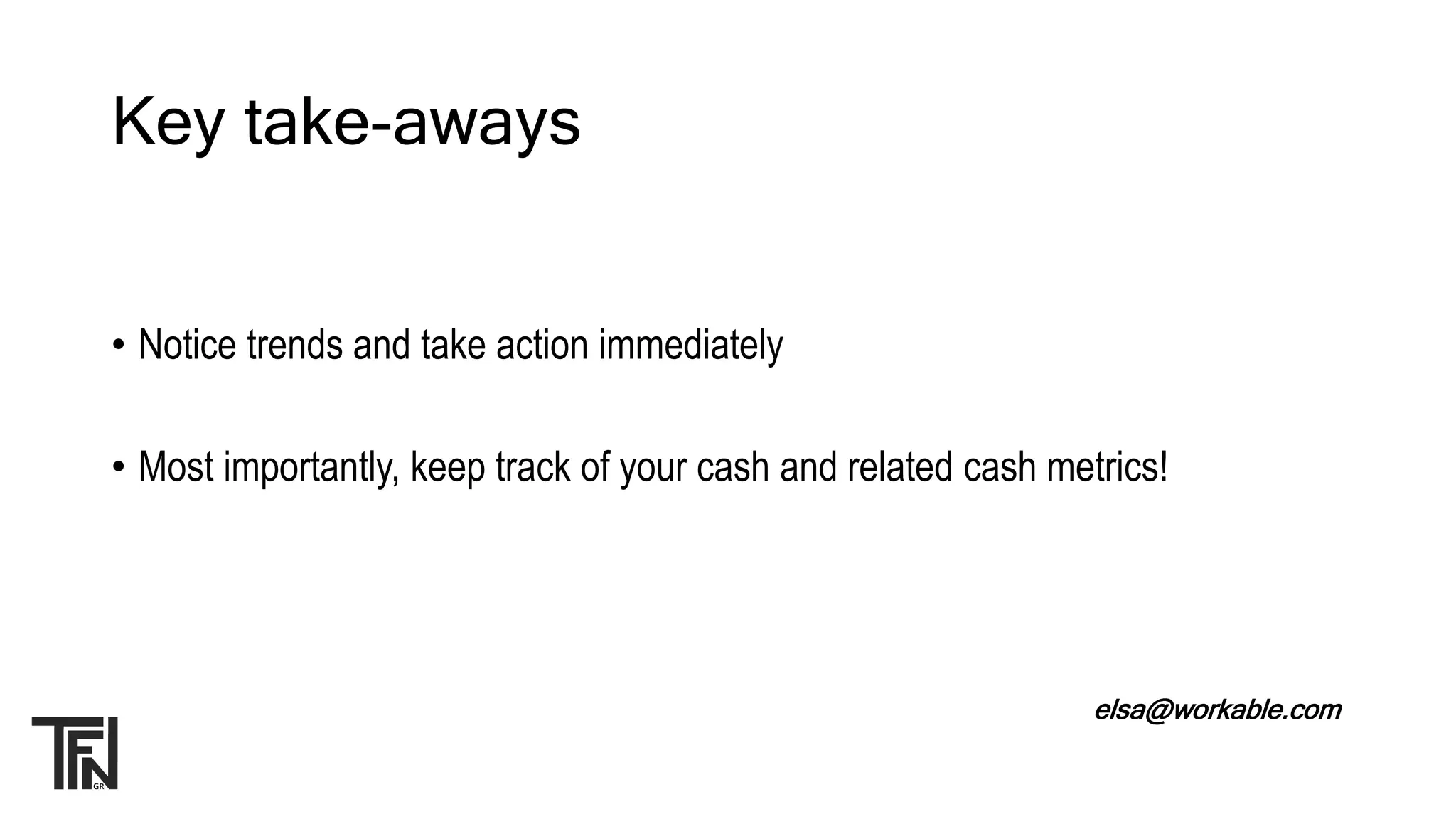 Key take-aways
• Notice trends and take action immediately
• Most importantly, keep track of your cash and related cash metrics!
elsa@workable.com
 