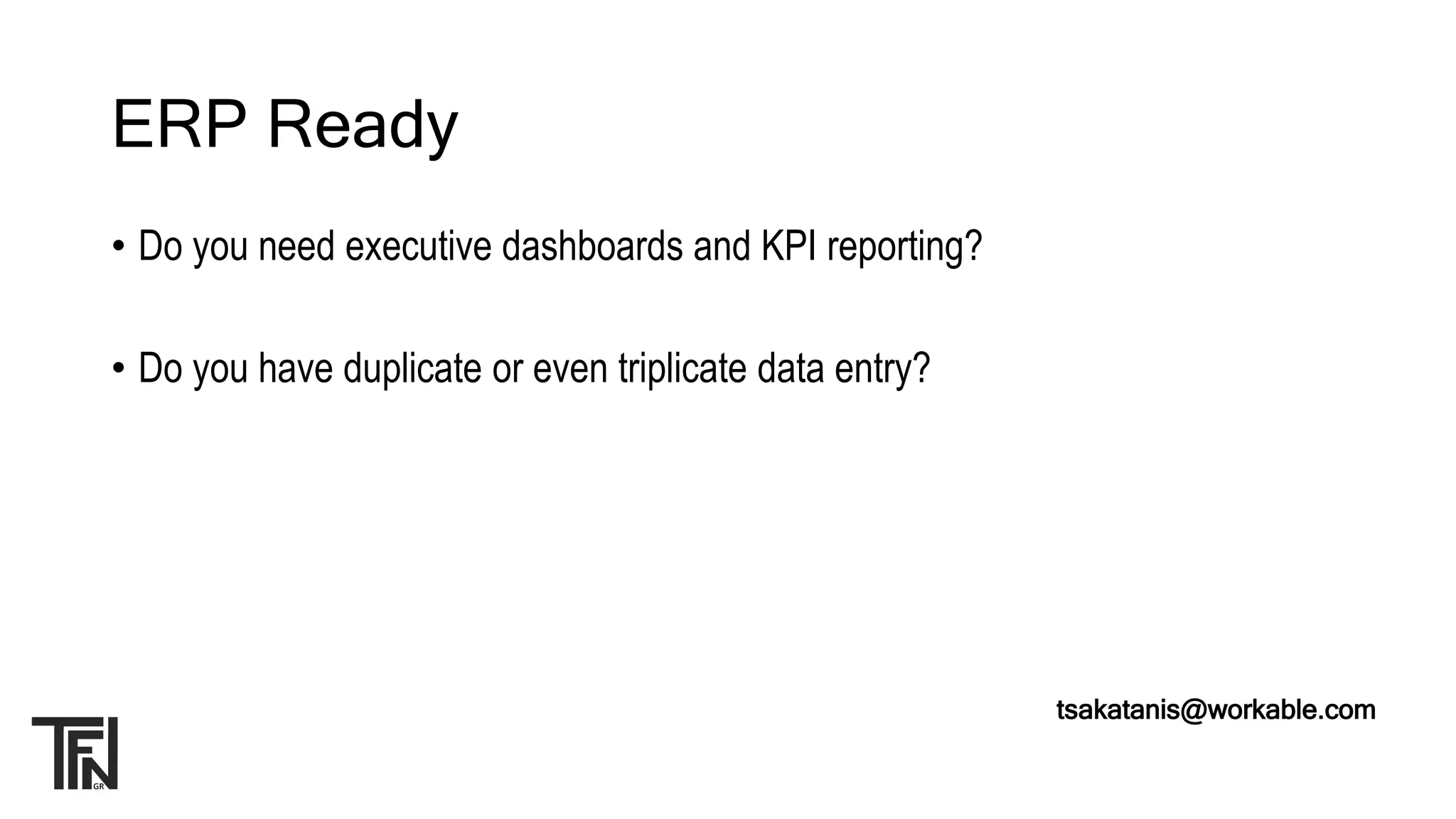 ERP Ready
• Do you need executive dashboards and KPI reporting?
• Do you have duplicate or even triplicate data entry?
tsakatanis@workable.com
 
