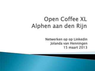 Netwerken op Linkedin
Jolanda van Henningen
        15 maart 2013
 