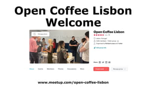 Open Coffee Lisbon
Welcome
www.meetup.com/open-coffee-lisbon
 