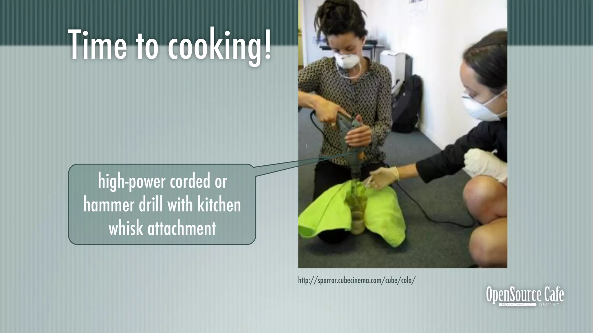Time to cooking!


   high-power corded or
 hammer drill with kitchen
     whisk attachment

                             http://sparror.cubecinema.com/cube/cola/
 