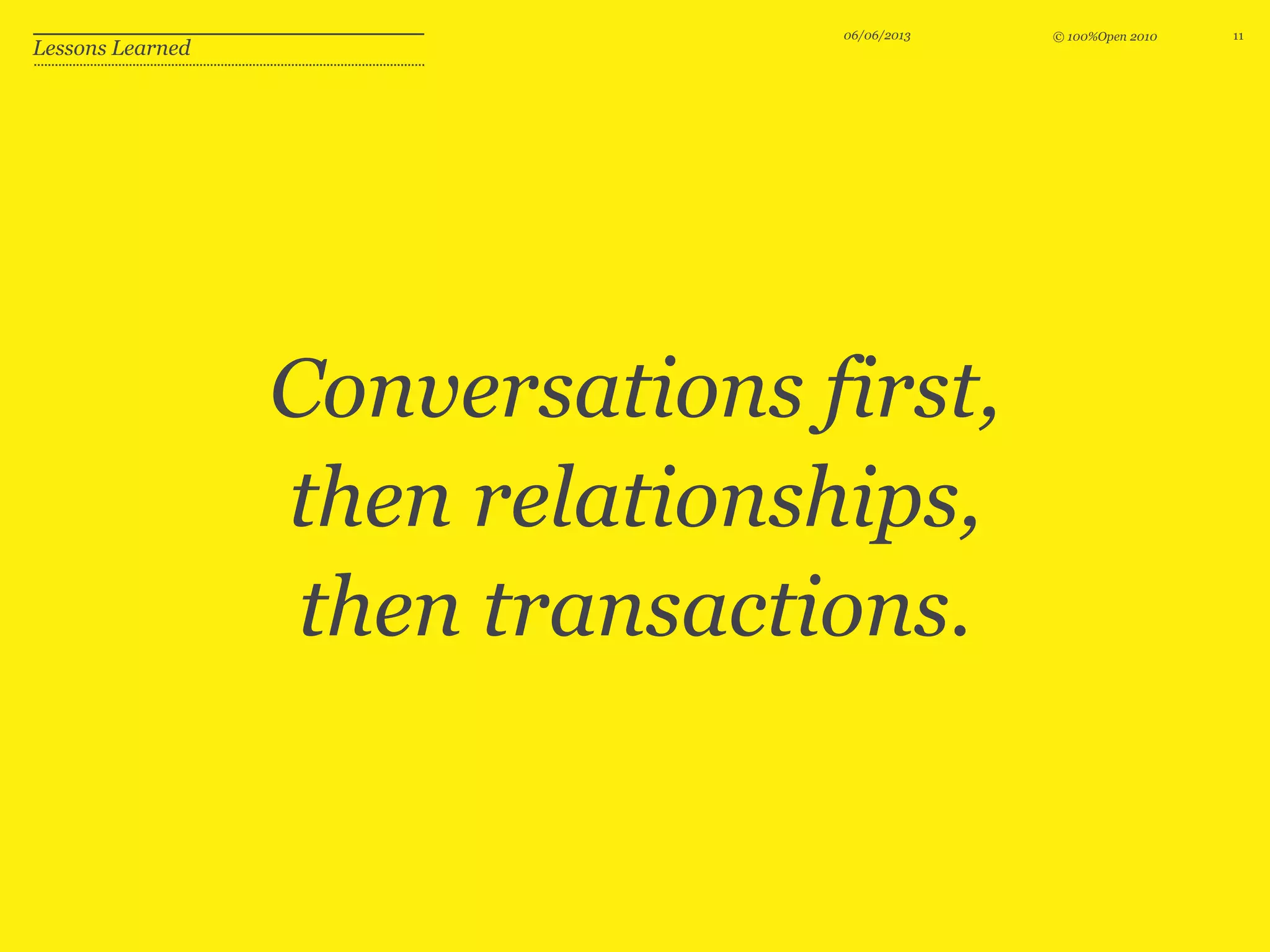 © 100%Open 201006/06/2013 11
Lessons Learned
Conversations first,
then relationships,
then transactions.
 