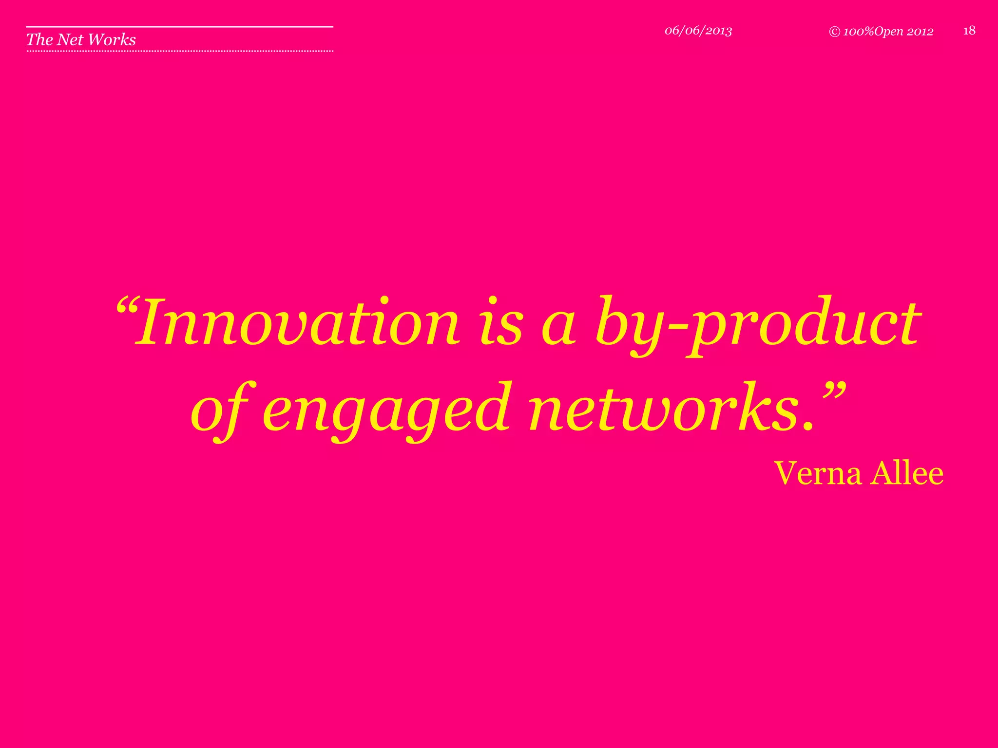 © 100%Open 2012
The Net Works
1806/06/2013
“Innovation is a by-product
of engaged networks.”
Verna Allee
 