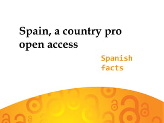 Spain, a country pro
open access
Spanish
facts
 