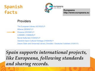 Spanish
facts
Europeana
http://www.europeana.eu
Spain supports international projects,
like Europeana, following standards
and sharing records.
 