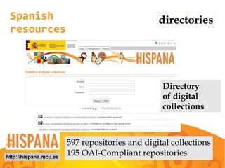 Spanish
resources
directories
http://hispana.mcu.es
597 repositories and digital collections
195 OAI-Compliant repositories
Directory
of digital
collections
 