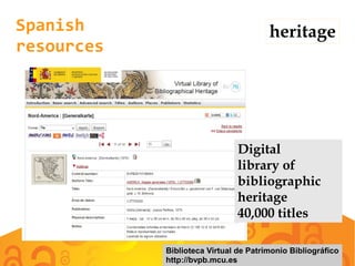 Spanish
resources
heritage
Biblioteca Virtual de Patrimonio Bibliográfico
http://bvpb.mcu.es
Digital
library of
bibliographic
heritage
40,000 titles
 