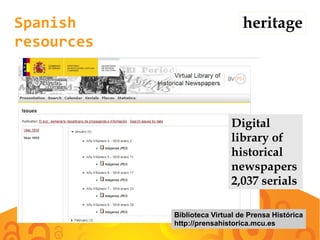 Spanish
resources
heritage
Digital
library of
historical
newspapers
2,037 serials
Biblioteca Virtual de Prensa Histórica
http://prensahistorica.mcu.es
 