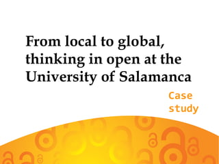 From local to global,
thinking in open at the
University of Salamanca
Case
study
 