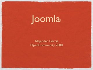Joomla          !




  Alejandro García
OpenCommunity 2008
 