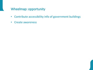 Wheelmap: opportunity
• Contribute accessibility info of government buildings
• Create awareness
 