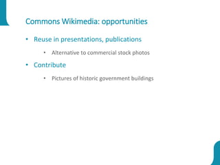 Commons Wikimedia: opportunities
• Reuse in presentations, publications
• Alternative to commercial stock photos
• Contribute
• Pictures of historic government buildings
 