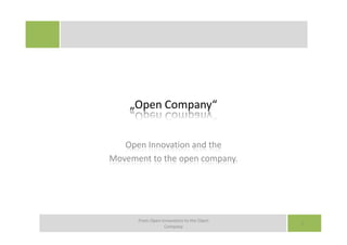 „Open Company“


   Open Innovation and the
Movement to the open company.




      From Open Innovation to the Open
                                         1
                 Company
 