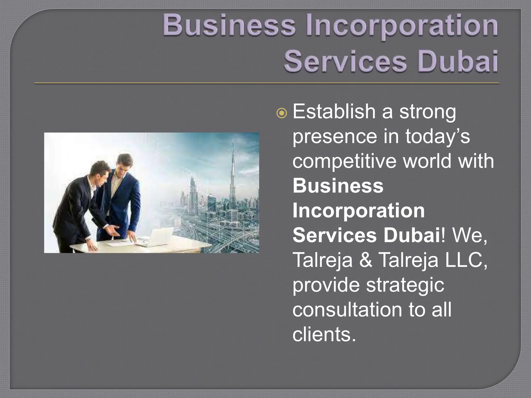  Establish a strong
presence in today’s
competitive world with
Business
Incorporation
Services Dubai! We,
Talreja & Talreja LLC,
provide strategic
consultation to all
clients.
 