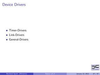 Device Drivers




     Timer-Drivers
     Link-Drivers
     General-Drivers




  Bernhard Sputh (Altreonic)   Session #1.3   January 12, 2012   27 / 37
 