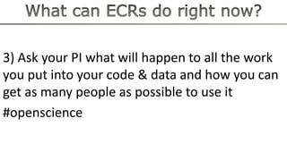 3) Ask your PI what will happen to all the work
you put into your code & data and how you can
get as many people as possible to use it
#openscience
 