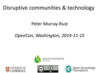 Disruptive communities & technology
Peter Murray-Rust
OpenCon, Washington, 2014-11-15
 